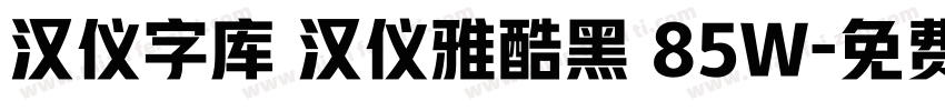 汉仪字库 汉仪雅酷黑 85W字体转换